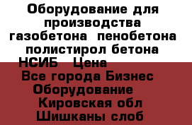 Оборудование для производства газобетона, пенобетона, полистирол бетона. НСИБ › Цена ­ 100 000 - Все города Бизнес » Оборудование   . Кировская обл.,Шишканы слоб.